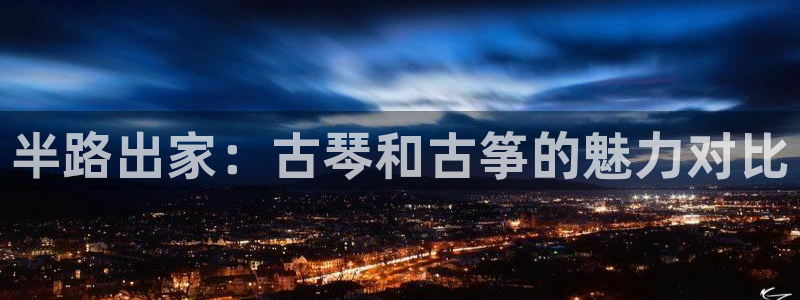 凯发官网平台:半路出家:古琴和古筝的魅力对比